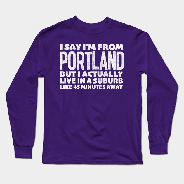 I Say I'm From Portland ... Humorous Typography Statement Design Long Sleeve T-Shirt by DankFutura